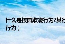 什么是校园欺凌行为?其行为特点有哪些?（什么是校园欺凌行为）