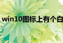 win10图标上有个白纸（win10图标有白纸）