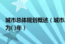 城市总体规划概述（城市总体规划的近期建设规划期限一般为( )年）