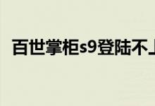 百世掌柜s9登陆不上去（百世掌柜s9登陆）