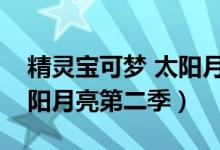 精灵宝可梦 太阳月亮第二季（精灵宝可梦太阳月亮第二季）