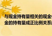 与现金持有量相关的现金使用总成本（下列各项成本中与现金的持有量成正比例关系的是( )）