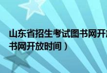 山东省招生考试图书网开放时间是多少（山东省招生考试图书网开放时间）