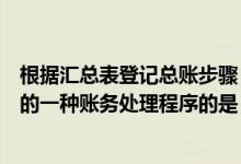 根据汇总表登记总账步骤（根据汇总记账凭证登记总分类账的一种账务处理程序的是）