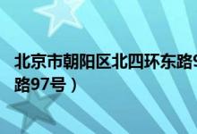 北京市朝阳区北四环东路97号地址（北京市朝阳区北四环东路97号）