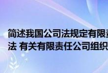 简述我国公司法规定有限责任公司的事项（请描述我国 公司法 有关有限责任公司组织机构的法律规定）