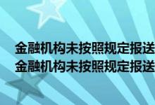 金融机构未按照规定报送大额交易报告或者可疑交易报告（金融机构未按照规定报送大额交易报告）