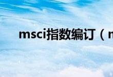 msci指数编订（msci指数是什么意思）