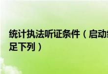 统计执法听证条件（启动统计执法中的听证程序应当同时满足下列）