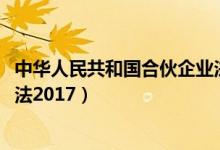 中华人民共和国合伙企业法2021（中华人民共和国合伙企业法2017）