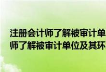 注册会计师了解被审计单位及其环境的目的是()（注册会计师了解被审计单位及其环境的目的是( )）