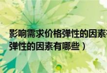 影响需求价格弹性的因素有哪些?如何影响?（影响需求价格弹性的因素有哪些）