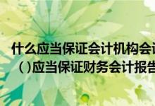 什么应当保证会计机构会计人员依法履行职责（依据 会计法  ( )应当保证财务会计报告真实 完整）