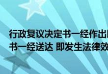 行政复议决定书一经作出即发生效力对不对（行政复议决定书一经送达 即发生法律效力  ( )）