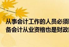 从事会计工作的人员必须取得（从事会计工作的人员是否具备会计从业资格也是财政部门监督的内容）