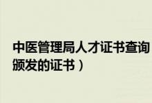 中医管理局人才证书查询（国家中医药管理局人才交流中心颁发的证书）