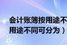 会计账簿按用途不同可分为( )（会计账簿按用途不同可分为）