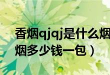 香烟qjqj是什么烟多少钱一包（qjqj是什么烟多少钱一包）