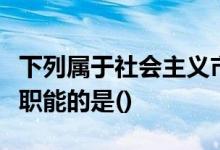 下列属于社会主义市场经济体制下的政府经济职能的是()