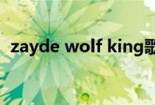 zayde wolf king歌词（zayde wolf是谁）