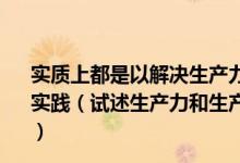 实质上都是以解决生产力和生产关系矛盾为根本目的的什么实践（试述生产力和生产关系的含义 并分析两者的相互关系）