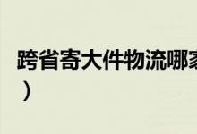 跨省寄大件物流哪家便宜（大件物流哪家便宜）