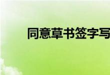 同意草书签字写法（同意草书签字）