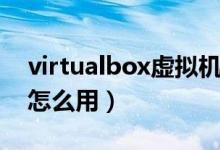 virtualbox虚拟机镜像（virtualbox虚拟机怎么用）