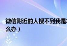 微信附近的人搜不到我是怎么回事（微信附近人搜不到我怎么办）