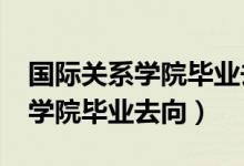 国际关系学院毕业去向包分配吗?（国际关系学院毕业去向）