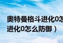 奥特曼格斗进化0怎么防御普攻（奥特曼格斗进化0怎么防御）