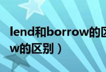 lend和borrow的区别是什么（lend和borrow的区别）