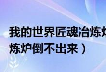 我的世界匠魂冶炼炉不工作（我的世界匠魂冶炼炉倒不出来）