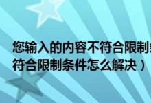 您输入的内容不符合限制条件怎么解决呢（您输入的内容不符合限制条件怎么解决）