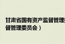 甘肃省国有资产监督管理委员会车处长（甘肃省国有资产监督管理委员会）