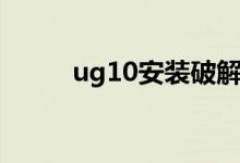 ug10安装破解教程（ug10安装）