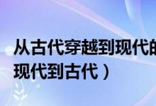 从古代穿越到现代的电视机（穿越的电视剧从现代到古代）