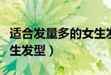 适合发量多的女生发型学生（适合发量多的女生发型）