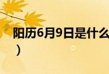 阳历6月9日是什么星座（6月9日是什么星座）