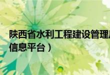 陕西省水利工程建设管理局（陕西省水利建设市场主体信用信息平台）