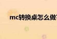 mc转换桌怎么做?（mc转换桌怎么做）