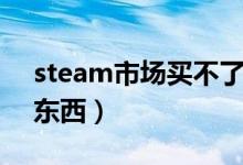 steam市场买不了东西（怎么在steam上买东西）