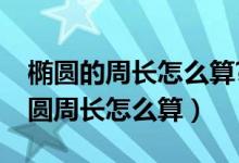 椭圆的周长怎么算?给个例子和过程（标准椭圆周长怎么算）