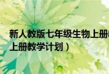 新人教版七年级生物上册教学计划表（新人教版七年级生物上册教学计划）