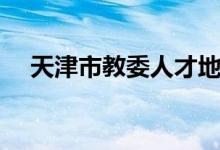 天津市教委人才地址（天津市教委人才）