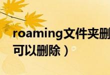 roaming文件夹删除不了（roaming文件夹可以删除）