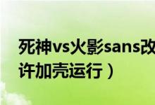 死神vs火影sans改3版（死神vs火影3 3不允许加壳运行）