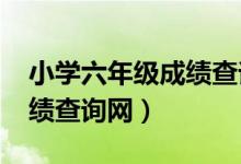 小学六年级成绩查询网2021（小学六年级成绩查询网）