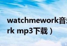 watchmework音乐百度云（watch me work mp3下载）