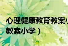 心理健康教育教案小学三年级（心理健康教育教案小学）